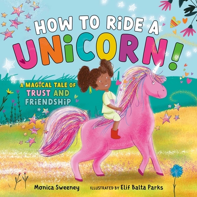 How to Ride a Unicorn!: A Magical Tale of Trust and Friendship - Sweeney, Monica