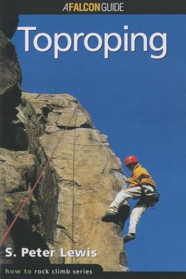 How to Rock Climb: Toproping - Lewis, S Peter