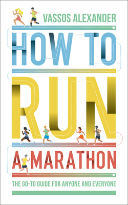 How to Run a Marathon: The Go-To Guide for Anyone and Everyone - Alexander, Vassos