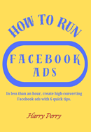 How To Run Facebook Ads: In less than an hour, create high-converting Facebook ads with 6 quick tips.