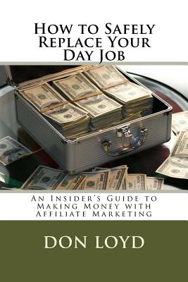 How to Safely Replace Your Day Job: An Insider's Guide to Making Money with Affiliate Marketing - Loyd, Don