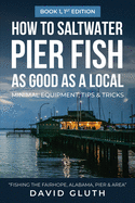 How to Saltwater Pier Fish as Good as a Local-- Minimal Equipment, Tips & Tricks: Fishing the Fairhope, Alabama, Pier & Area Book 1, 1st Edition