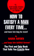 How to Satisfy a Man Every Time: And Have Him Beg for More! - Hayden, Naura