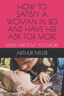 How to Satisfy a Woman in Bed and Have Her Ask for More: Make Her Love You More