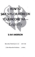 How to Save 50% or More on Your Income Tax, Legally - Anderson, B Ray