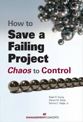 How to Save a Failing Project: Chaos to Control - Young, Ralph R, and Brady, Steve M, and Nagle, Dennis C