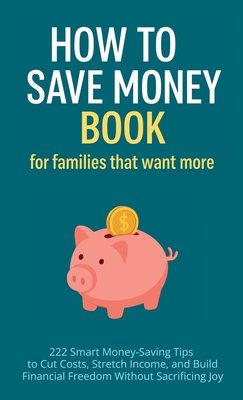 How to Save Money Book for Families That Want More: 222 Smart Money-Saving Tips to Cut Costs, Stretch Income, and Build Financial Freedom Without Sacrificing Joy - Vasquez, Mauricio, and Publishing, Home Sweet Home