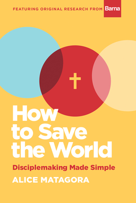 How to Save the World: Disciplemaking Made Simple - Matagora, Alice