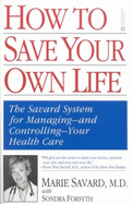 How to Save Your Own Life: The Savard System for Managing-And Controlling-Your Health Care