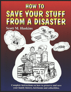 How To Save Your Stuff From A Disaster: Complete Instructions on How To Preserve and Save Your Family History, Heirlooms and Collectibles