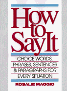 How to Say It: Choice Words, Phrases, Sentences, and Paragraphs for Every Situation - Maggio, Rosalie