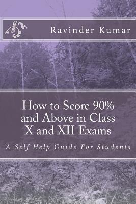 How to Score 90% and Above in Class X and XII Exams: A Self Help Guide For Students - Kumar, Ravinder