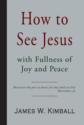 How to See Jesus with Fullness of Joy and Peace - Kimball, James W