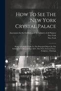 How To See The New York Crystal Palace: Being A Concise Guide To The Principal Objects In The Exhibition As Remodelled, 1854.- Part First.-general View.- Sculpture.- Paintings