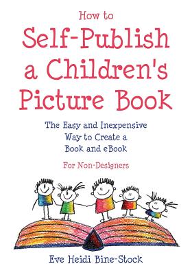 How to Self-Publish a Children's Picture Book: The Easy and Inexpensive Way to Create a Book and Ebook: For Non-Designers - Bine-Stock, Eve Heidi