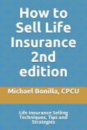 How to Sell Life Insurance 2nd Edition: Life Insurance Selling Techniques, Tips and Strategies