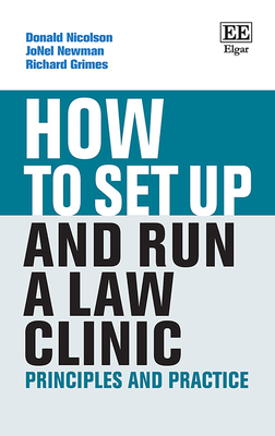 How to Set Up and Run a Law Clinic: Principles and Practice - Nicolson, Donald, and Newman, Jonel, and Grimes, Richard