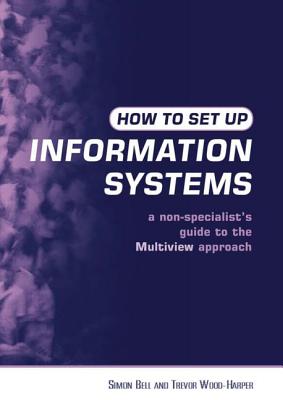 How to Set Up Information Systems: A Non-Specialist's Guide to the Multiview Approach - Bell, Simon, and Wood-Harper, Trevor