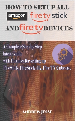 How to Setup All Amazon Fire Stick and Fire TV Devices: A Complete Step by Step latest Guide with Pictures for setting up FireStick, FireStick 4K, Fire TV Cube etc. - Jesse, Andrew