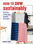 How to Sew Sustainably: Recycling, Reusing, and Remaking with Fabric