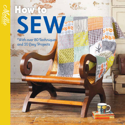 How to Sew: With Over 80 Techniques and 20 Easy Projects - Mollie Makes