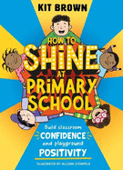 How to Shine at Primary School: Build Classroom Confidence and Playground Positivity