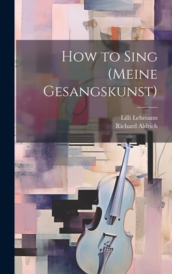 How to Sing (Meine Gesangskunst) - Lehmann, LILLI, and Aldrich, Richard