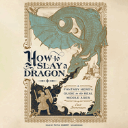 How to Slay a Dragon: A Fantasy Hero's Guide to the Real Middle Ages