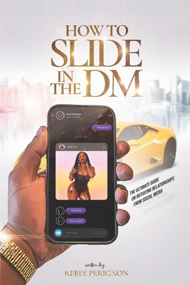 How to Slide in the DM: The Ultimate Guide on Initiating Relationships from Social Media - Perignon, Rebee