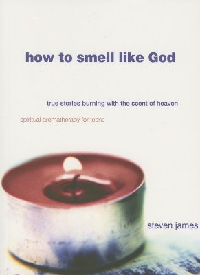 How to Smell Like God: True Stories Burning with the Scent of Heaven - James, Steven