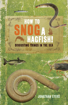 How to Snog a Hagfish!: Disgusting Things in the Sea - Eyers, Jonathan