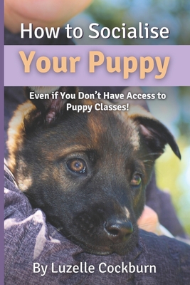 How to Socialise Your Puppy: Even if you don't have access to puppy classes! - Cockburn, Luzelle