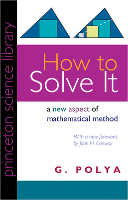How to Solve It: A New Aspect of Mathematical Method - Polya, G, and Conway, John H (Foreword by)