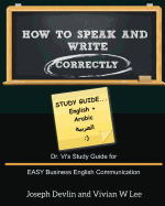 How to Speak and Write Correctly: Study Guide (English + Arabic): Dr. Vi's Study Guide for EASY Business English Communication