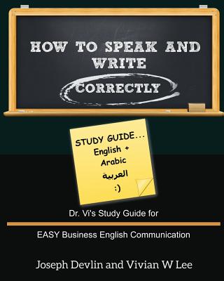 How to Speak and Write Correctly: Study Guide (English + Arabic): Dr. Vi's Study Guide for EASY Business English Communication - Devlin, Joseph, and Lee, Vivian W