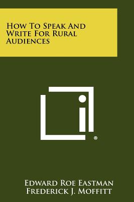 How To Speak And Write For Rural Audiences - Eastman, Edward Roe, and Moffitt, Frederick J (Foreword by)