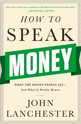 How to Speak Money: What the Money People Say-And What It Really Means - Lanchester, John