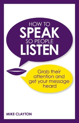 How to Speak so People Listen: Grab their attention and get your message heard - Clayton, Mike