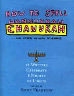 How to Spell Chanukah...and Other Holiday Dilemmas: 18 Writers Celebrate 8 Nights of Lights