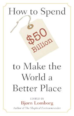 How to Spend $50 Billion to Make the World a Better Place - Lomborg, Bjrn (Editor)