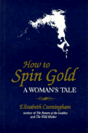 How to Spin Gold: A Woman's Tale - Cunningham, Elizabeth