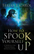 How to Spook Yourself Up: A Manual for Paranormal Investigation