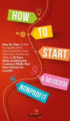 How to Start a 501(C)(3) Nonprofit: Step-By-Step Guide To Legally Start, Grow and Run Your Own Non Profit in as Little as 30 Days - Footprint Press, Small