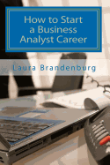 How to Start a Business Analyst Career: A Roadmap to Start an It Career in Business Analysis or Find Entry -Level Business Analyst Jobs