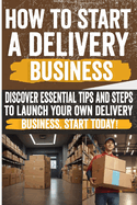 How to Start a Delivery Business: Unlock success with your own delivery business! Discover the secrets to start and grow. Don't miss out!