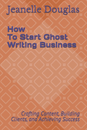 How to Start a Ghost Writing Business: Crafting Content, Building Clients, and Achieving Success