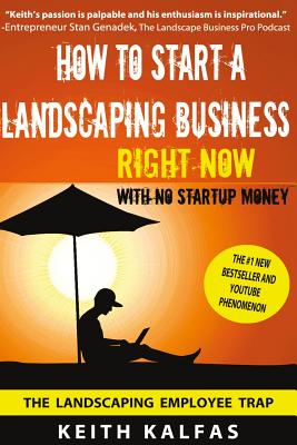 How to Start a Landscaping Business: RIGHT NOW With NO Startup Money - Kalfas, Keith