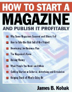 How to Start a Magazine: And Publish It Profitably - Kobak, James B, Jr.
