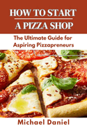 How to Start a Pizza Shop: The Ultimate Guide for Aspiring Pizzapreneurs