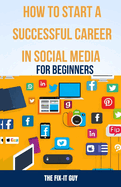How to Start a Successful Career in Social Media for Beginners: A Step-by-Step Guide to Building a Thriving Social Media Presence and Landing Your Dream Job